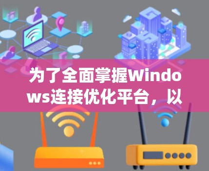 为了全面掌握Windows连接优化平台，以下是一个 organized的学习计划，涵盖了定义、使用、优化和应用等方面