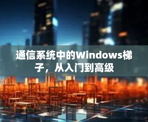 通信系统中的Windows梯子，从入门到高级