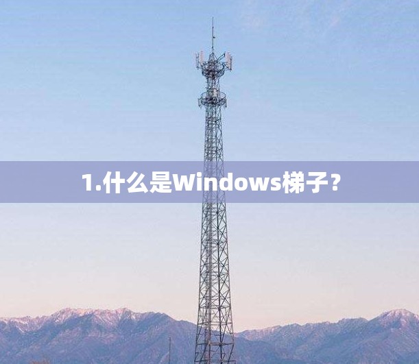 1.什么是Windows梯子？