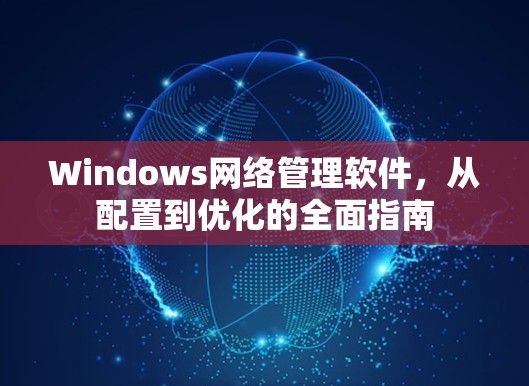 Windows网络管理软件，从配置到优化的全面指南