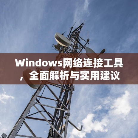 Windows网络连接工具，全面解析与实用建议
