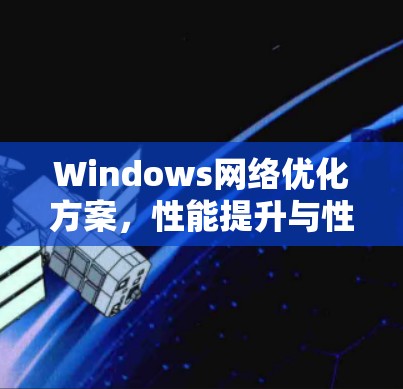 Windows网络优化方案，性能提升与性能优化