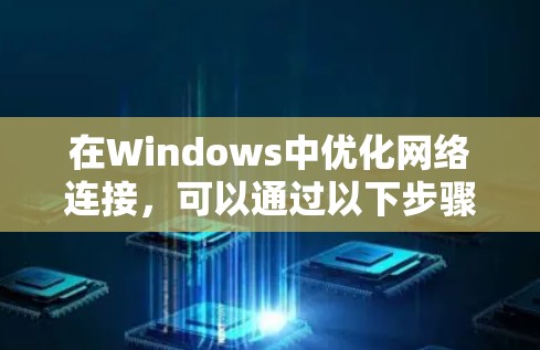 在Windows中优化网络连接，可以通过以下步骤进行