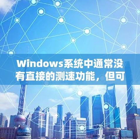 Windows系统中通常没有直接的测速功能，但可以通过以下方法来测试网络连接的速率
