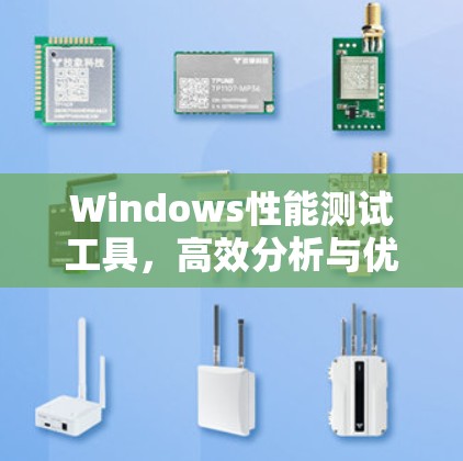 Windows性能测试工具，高效分析与优化解决方案