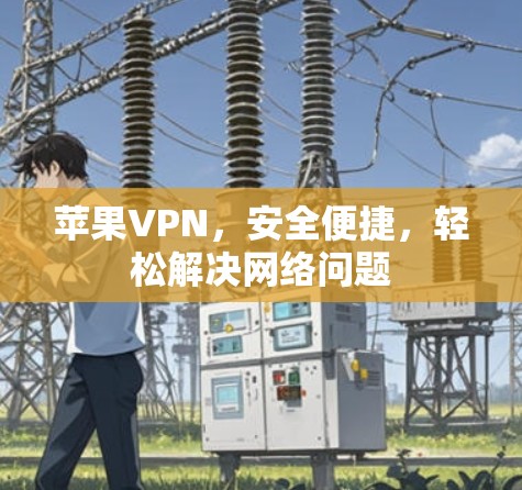苹果VPN，安全便捷，轻松解决网络问题