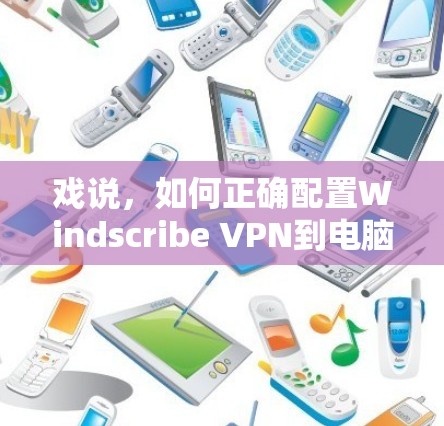 戏说，如何正确配置Windscribe VPN到电脑客户端