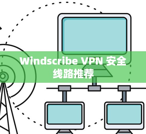 Windscribe VPN 安全线路推荐