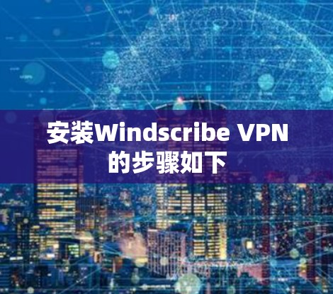 安装Windscribe VPN的步骤如下