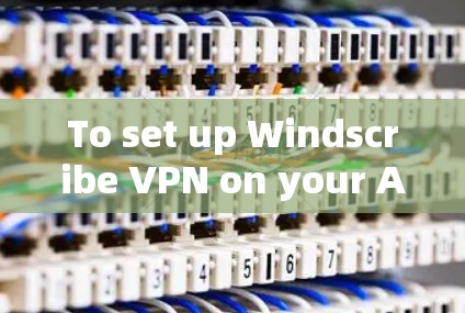 To set up Windscribe VPN on your Android device,follow these organized steps:
