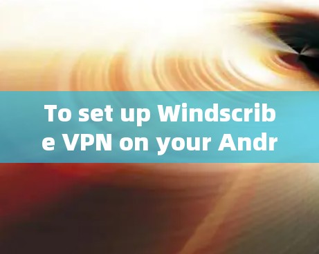 To set up Windscribe VPN on your Android device,follow these organized steps: