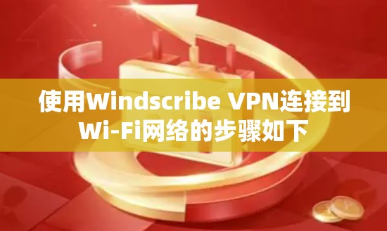 使用Windscribe VPN连接到Wi-Fi网络的步骤如下
