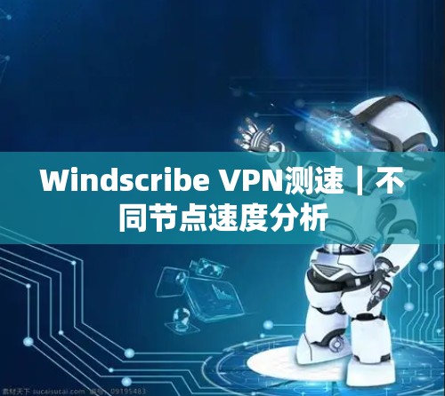 Windscribe VPN测速｜不同节点速度分析