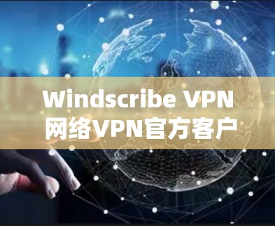 Windscribe VPN 网络VPN官方客户端下载步骤指南