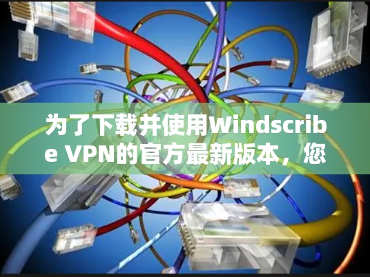 为了下载并使用Windscribe VPN的官方最新版本，您可以按照以下步骤进行操作