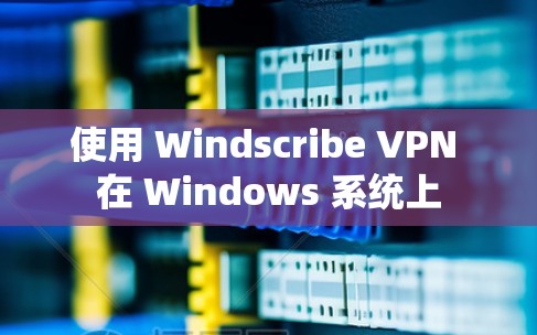 使用 Windscribe VPN 在 Windows 系统上
