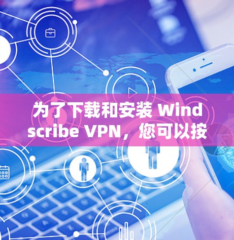 为了下载和安装 Windscribe VPN，您可以按照以下步骤操作