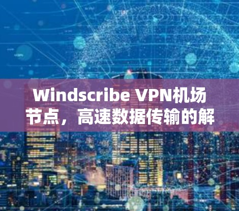 Windscribe VPN机场节点，高速数据传输的解决方案
