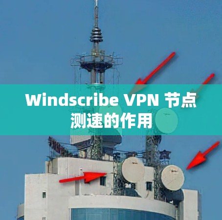 Windscribe VPN 节点测速的作用