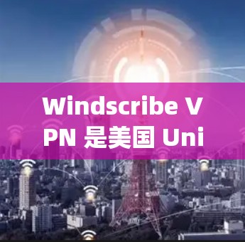 Windscribe VPN 是美国 Unicep 公司开发的一款用于安全访问互联网的工具，提供加密、访问控制和防火墙等功能。以下是对其科学上网体验的详细分析