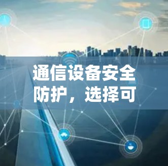 通信设备安全防护，选择可靠VPN软件助力网络稳定