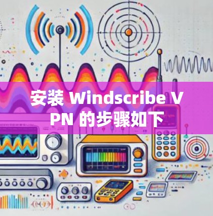 安装 Windscribe VPN 的步骤如下