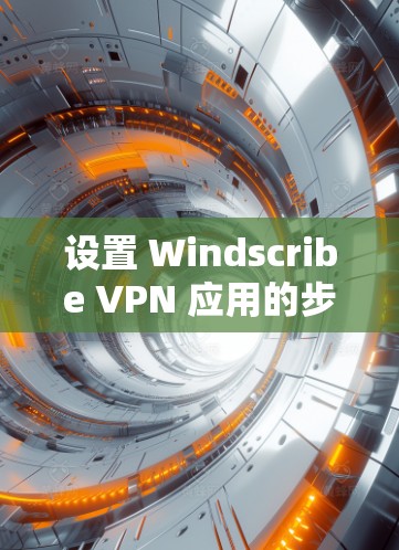设置 Windscribe VPN 应用的步骤如下