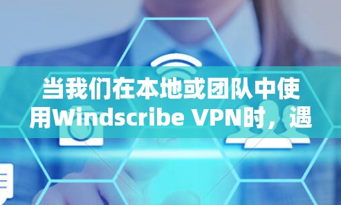 当我们在本地或团队中使用Windscribe VPN时，遇到连接失败的问题，通常是由于网络连接问题或VPN软件未正确安装或配置。以下是一些常见问题修复的解决方案