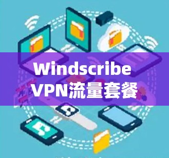 Windscribe VPN流量套餐，智能多用户、权限管控、自动续费，守护你的互联网安全