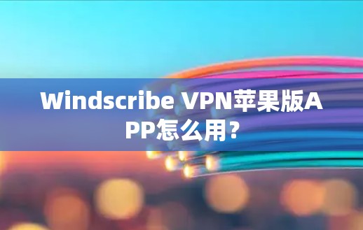 Windscribe VPN苹果版APP怎么用？