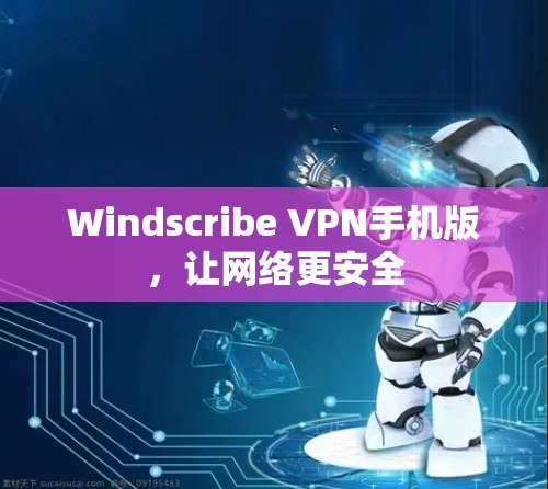 Windscribe VPN手机版，让网络更安全