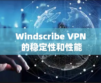 Windscribe VPN 的稳定性和性能