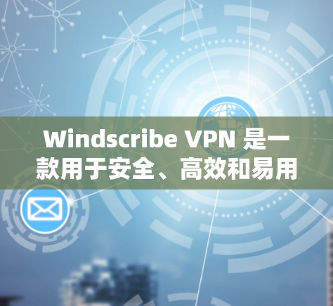 Windscribe VPN 是一款用于安全、高效和易用的VPN产品，旨在提供可靠、安全的网络连接。以下是对 windscribe VPN 线路稳定测试的详细分析和总结