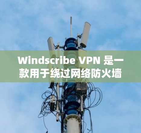 Windscribe VPN 是一款用于绕过网络防火墙和访问互联网的VPN应用。以下是使用 Windscribe VPN 的步骤说明