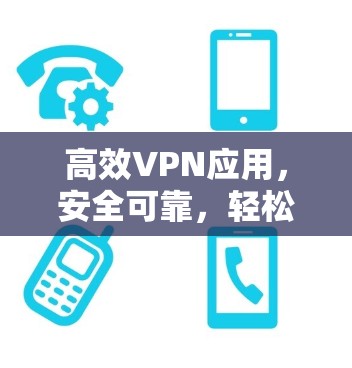 高效VPN应用，安全可靠，轻松连接