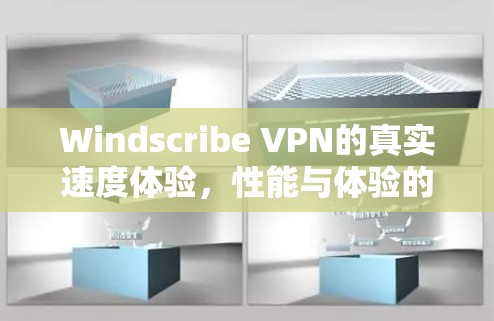 Windscribe VPN的真实速度体验，性能与体验的全面解析