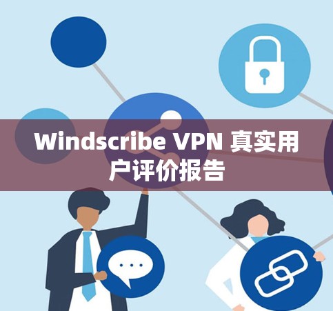 Windscribe VPN 真实用户评价报告