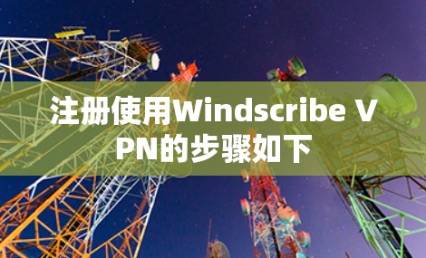 注册使用Windscribe VPN的步骤如下