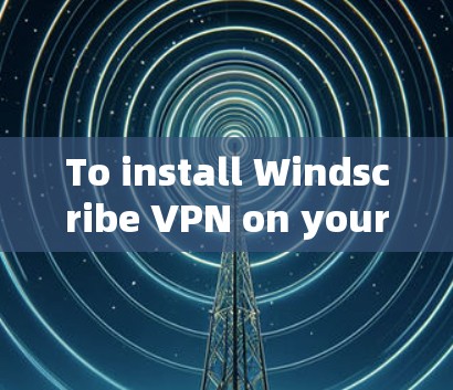 To install Windscribe VPN on your computer,follow these organized steps: