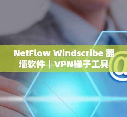 NetFlow Windscribe 翻墙软件｜VPN梯子工具