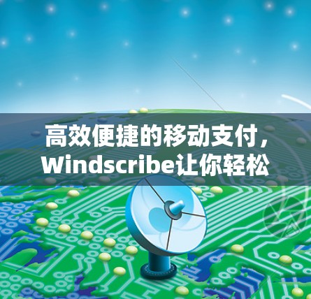 高效便捷的移动支付，Windscribe让你轻松享受！