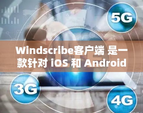 Windscribe客户端 是一款针对 iOS 和 Android 设备的移动应用，专为用户打造的一款简洁、易用的工具。以下是一些关于 Windscribe客户端 的关键信息