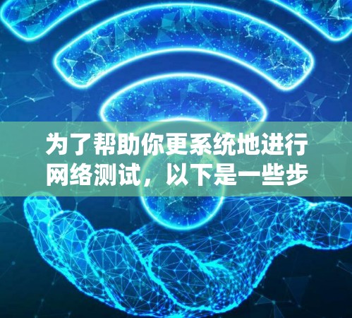 为了帮助你更系统地进行网络测试，以下是一些步骤和方法
