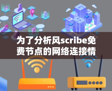 为了分析风scribe免费节点的网络连接情况，包括测速和流量，按照以下步骤进行操作