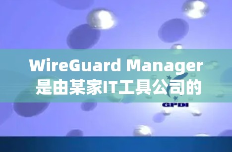 WireGuard Manager 是由某家IT工具公司的软件工具，用于管理无线网络设备的配置和管理。它通常包括以下功能