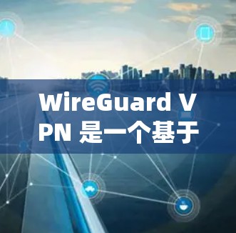 WireGuard VPN 是一个基于XOR密钥协议的开源VPN协议，适用于对网络安全要求较高的场景。以下是对 WireGuard VPN的安全协议和技术细节的总结