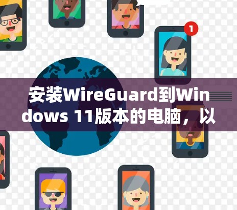 安装WireGuard到Windows 11版本的电脑，以下是详细的步骤