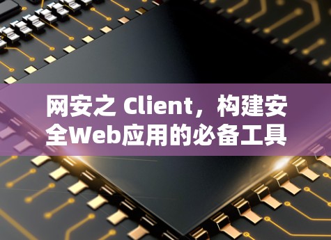 网安之 Client，构建安全Web应用的必备工具