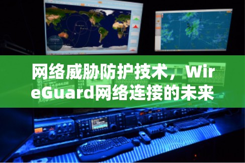 网络威胁防护技术，WireGuard网络连接的未来