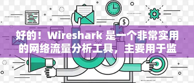 好的！Wireshark 是一个非常实用的网络流量分析工具，主要用于监控网络流量，分析流量模式和异常。如果你想下载并使用Wireshark，以下是一些建议和步骤